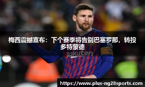 梅西震撼宣布：下个赛季将告别巴塞罗那，转投多特蒙德