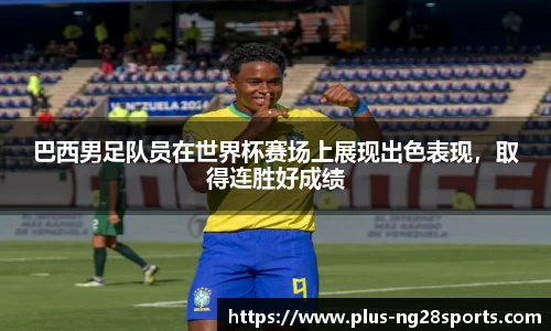 巴西男足队员在世界杯赛场上展现出色表现，取得连胜好成绩