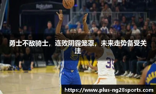 勇士不敌骑士，连败阴霾笼罩，未来走势备受关注