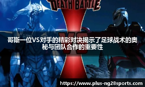 哥斯一位VS对手的精彩对决揭示了足球战术的奥秘与团队合作的重要性