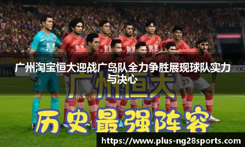 广州淘宝恒大迎战广岛队全力争胜展现球队实力与决心