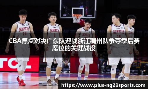 CBA焦点对决广东队迎战浙江稠州队争夺季后赛席位的关键战役