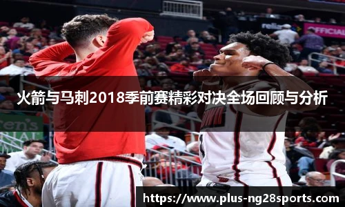 火箭与马刺2018季前赛精彩对决全场回顾与分析