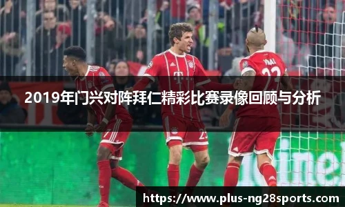 2019年门兴对阵拜仁精彩比赛录像回顾与分析