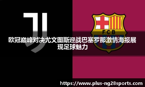 欧冠巅峰对决尤文图斯迎战巴塞罗那激情海报展现足球魅力