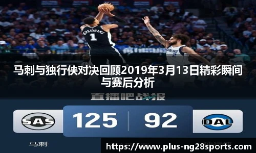 马刺与独行侠对决回顾2019年3月13日精彩瞬间与赛后分析
